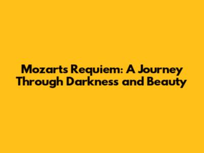 Mozart's Requiem: A Journey Through Darkness and Beauty