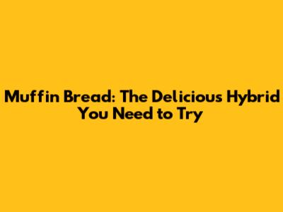 Muffin Bread: The Delicious Hybrid You Need to Try