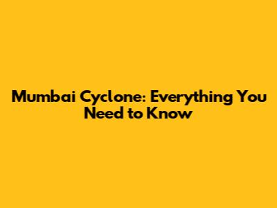 Mumbai Cyclone: Everything You Need to Know