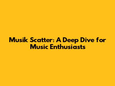 Musik Scatter: A Deep Dive for Music Enthusiasts