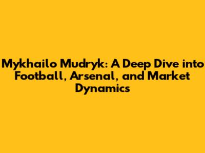 Mykhailo Mudryk: A Deep Dive into Football, Arsenal, and Market Dynamics