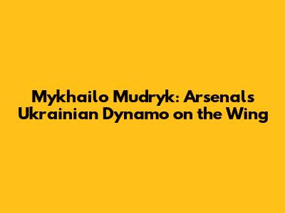 Mykhailo Mudryk: Arsenal's Ukrainian Dynamo on the Wing