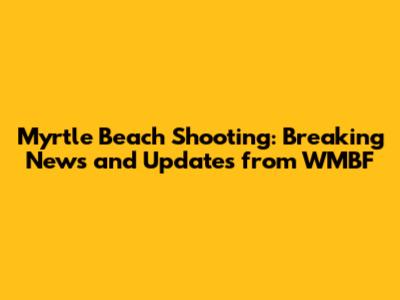 Myrtle Beach Shooting: Breaking News and Updates from WMBF