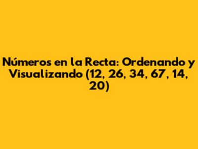 Números en la Recta: Ordenando y Visualizando (12, 26, 34, 67, 14, 20)