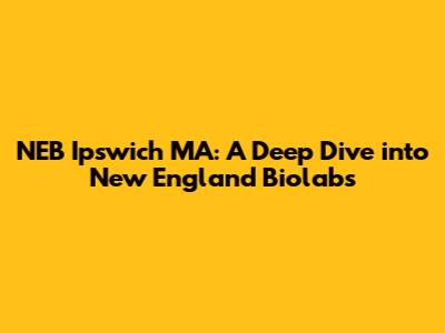 NEB Ipswich MA: A Deep Dive into New England Biolabs