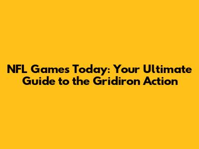 NFL Games Today: Your Ultimate Guide to the Gridiron Action