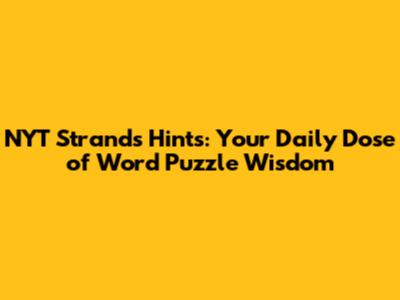NYT Strands Hints: Your Daily Dose of Word Puzzle Wisdom