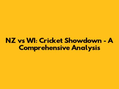NZ vs WI: Cricket Showdown - A Comprehensive Analysis