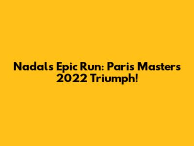 Nadal's Epic Run: Paris Masters 2022 Triumph!