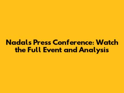 Nadal's Press Conference: Watch the Full Event and Analysis
