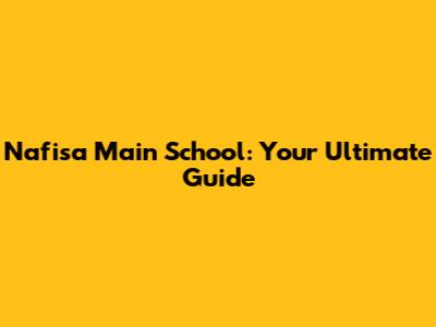 Nafisa Main School: Your Ultimate Guide