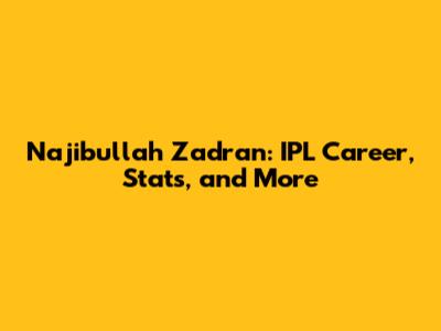 Najibullah Zadran: IPL Career, Stats, and More