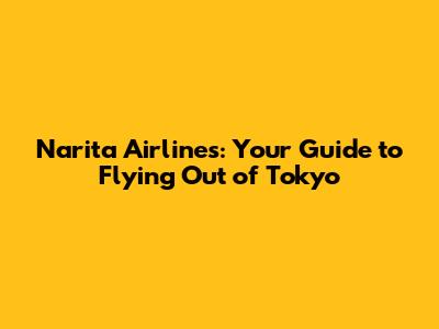 Narita Airlines: Your Guide to Flying Out of Tokyo