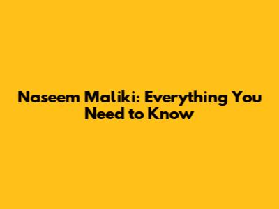 Naseem Maliki: Everything You Need to Know