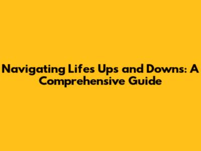 Navigating Life's Ups and Downs: A Comprehensive Guide