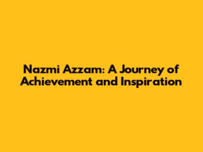 Nazmi Azzam: A Journey of Achievement and Inspiration