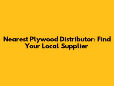 Nearest Plywood Distributor: Find Your Local Supplier