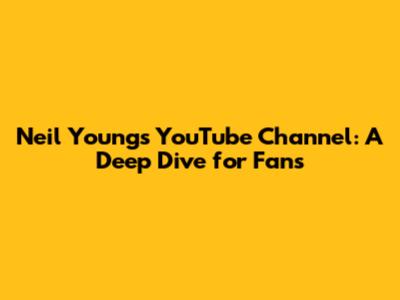 Neil Young's YouTube Channel: A Deep Dive for Fans