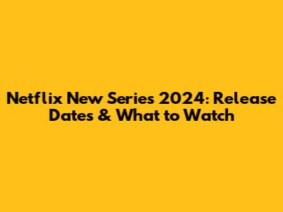 Netflix New Series 2024: Release Dates & What to Watch
