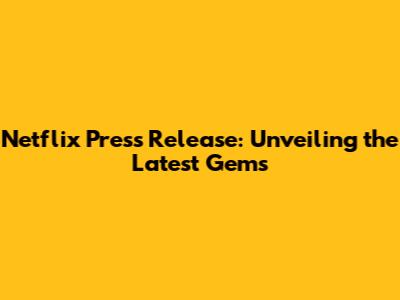 Netflix Press Release: Unveiling the Latest Gems