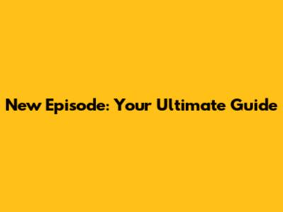 New Episode: Your Ultimate Guide