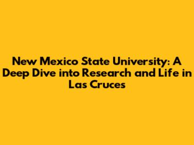 New Mexico State University: A Deep Dive into Research and Life in Las Cruces