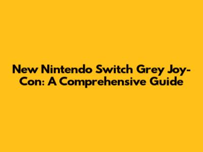 New Nintendo Switch Grey Joy-Con: A Comprehensive Guide