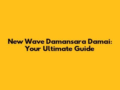 New Wave Damansara Damai: Your Ultimate Guide