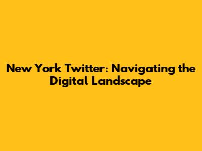 New York Twitter: Navigating the Digital Landscape