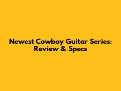 Newest Cowboy Guitar Series: Review & Specs