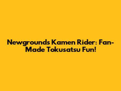 Newgrounds Kamen Rider: Fan-Made Tokusatsu Fun!