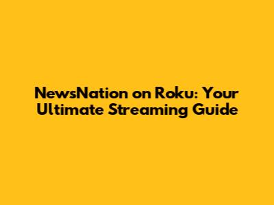 NewsNation on Roku: Your Ultimate Streaming Guide