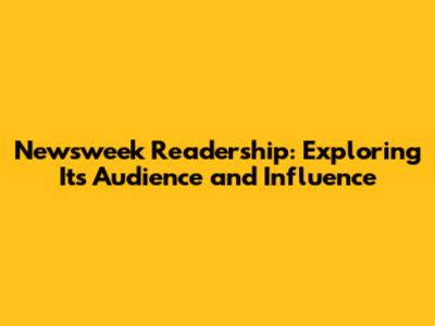 Newsweek Readership: Exploring Its Audience and Influence