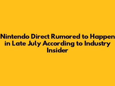 Nintendo Direct Rumored to Happen in Late July According to Industry Insider