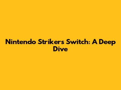 Nintendo Strikers Switch: A Deep Dive