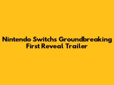 Nintendo Switch's Groundbreaking First Reveal Trailer