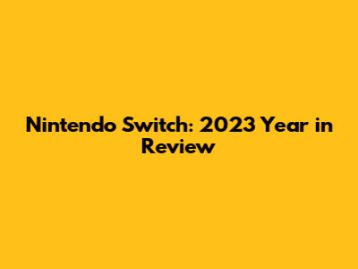 Nintendo Switch: 2023 Year in Review