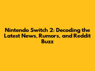 Nintendo Switch 2: Decoding the Latest News, Rumors, and Reddit Buzz