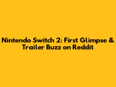 Nintendo Switch 2: First Glimpse & Trailer Buzz on Reddit