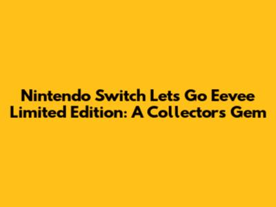 Nintendo Switch Let's Go Eevee Limited Edition: A Collector's Gem