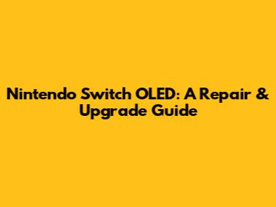 Nintendo Switch OLED: A Repair & Upgrade Guide