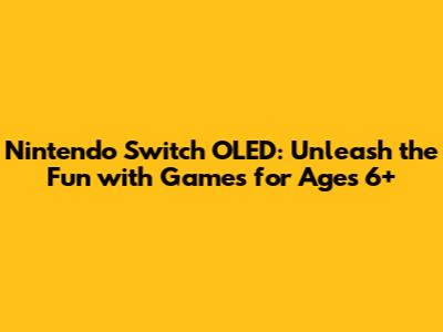 Nintendo Switch OLED: Unleash the Fun with Games for Ages 6+