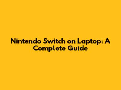 Nintendo Switch on Laptop: A Complete Guide