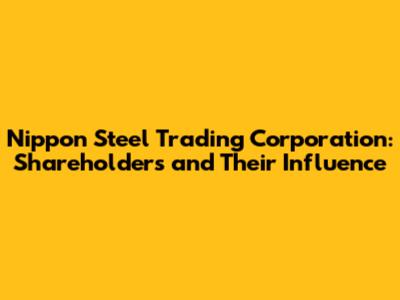 Nippon Steel Trading Corporation: Shareholders and Their Influence