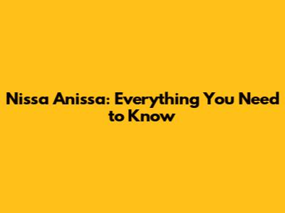 Nissa Anissa: Everything You Need to Know