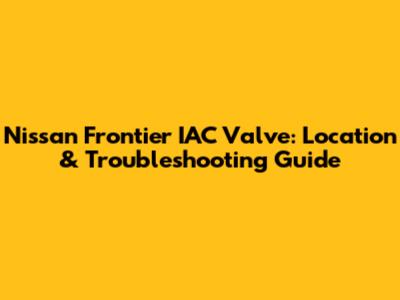 Nissan Frontier IAC Valve: Location & Troubleshooting Guide