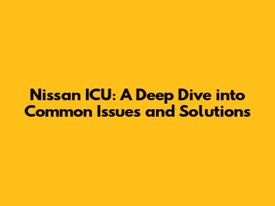 Nissan ICU: A Deep Dive into Common Issues and Solutions