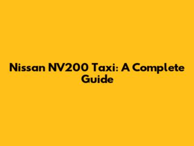 Nissan NV200 Taxi: A Complete Guide