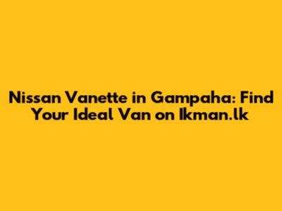Nissan Vanette in Gampaha: Find Your Ideal Van on Ikman.lk