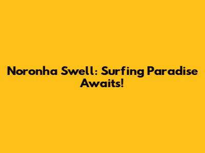 Noronha Swell: Surfing Paradise Awaits!